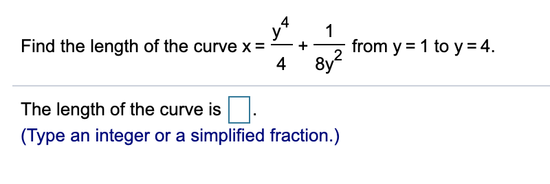 Find the length of the curve x =
4
1
from y = 1 to y = 4.
8y?
+
The length of the curve is.
(Type an integer or a simplified fraction.)
