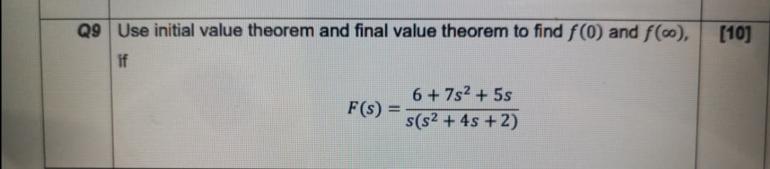 Q9 Use initial value theorem and final value theorem to find f(0) and f(o),
[10]
if
6 + 7s2 + 5s
F(s)
s(s2 + 4s + 2)

