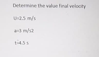 Determine the value final velocity
U=2.5 m/s
a=3 m/s2
t-4.5 s