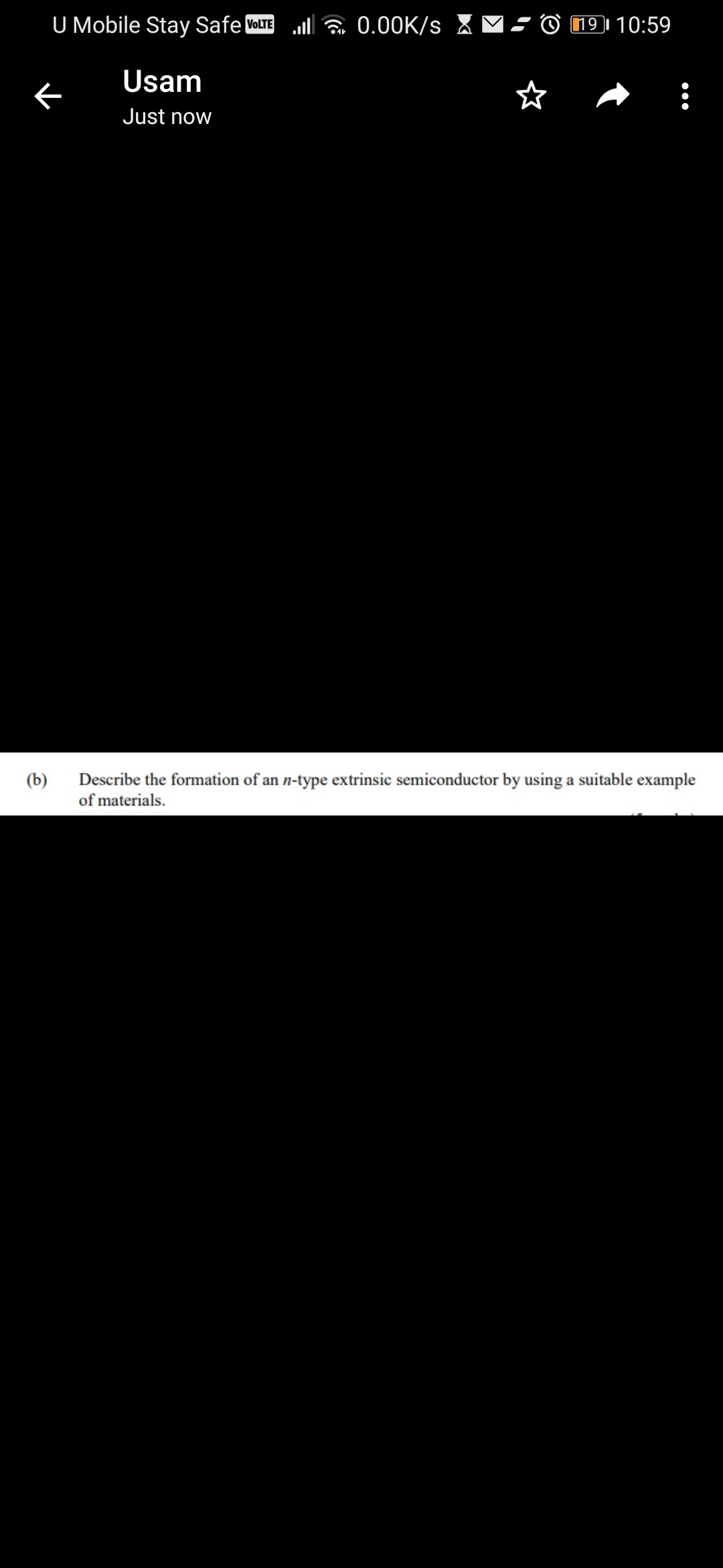 U Mobile Stay Safe VOLTE 0.00K/s
O 191 10:59
Usam
Just now
Describe the formation of an n-type extrinsic semiconductor by using a suitable example
of materials.
(b)
