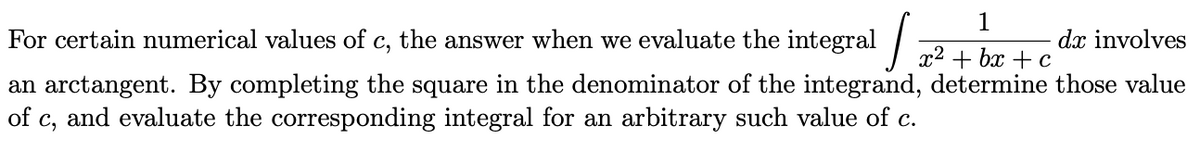 1
For certain numerical values of c, the answer when we evaluate the integral „2 1 br + c
dx involves
an arctangent. By completing the square in the denominator of the integrand, determine those value
of c, and evaluate the corresponding integral for an arbitrary such value of c.
