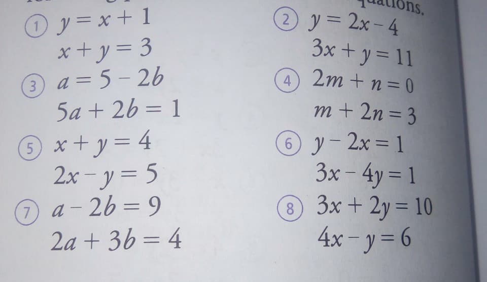 ons.
x+ y= 3
3 a = 5-2b
5a + 26 = 1
1s.
2y= 2x-4
3x + y= 11
2m + n= 0
m + 2n = 3
4
%3D
O x+y= 4
2x - y = 5
7a-26=9
2a + 36 = 4
6 y- 2x= 1
3x - 4y = 1
3x + 2y= 10
4x - y= 6
%3D

