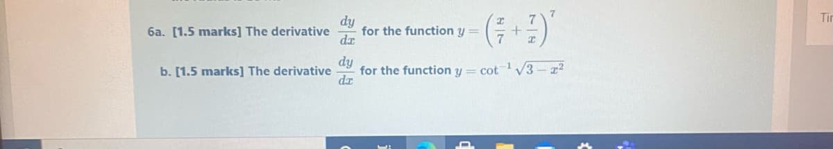 7.
Tir
dy
for the function y =
dx
6a. [1.5 marks] The derivative
dy
for the function y = cot V3- r2
dx
b. [1.5 marks] The derivative
