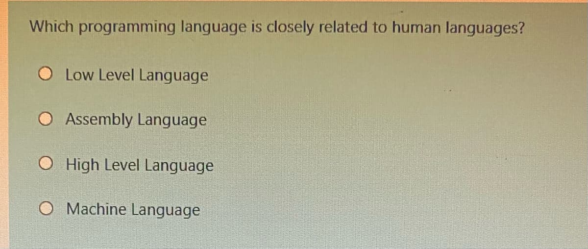 Which programming language is closely related to human languages?
O Low Level Language
Assembly Language
O High Level Language
Machine Language
