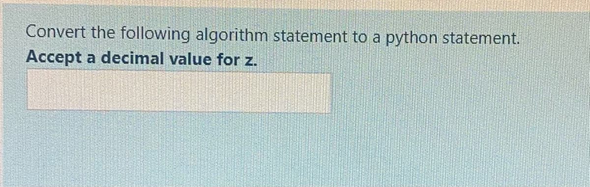 Convert the following algorithm statement to a python statement.
Accept a decimal value for z.
