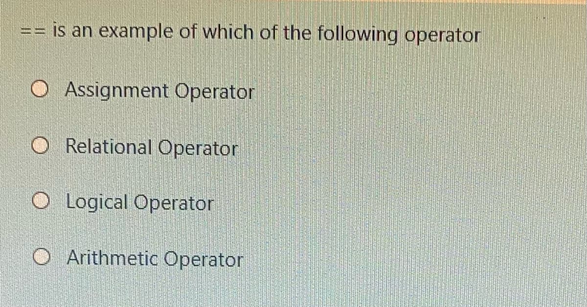 == is an example of which of the following operator
O Assignment Operator
O Relational Operator
O Logical Operator
O Arithmetic Operator
