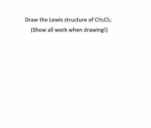 Draw the Lewis structure of CH2CI2.
(Show all work when drawing!)
