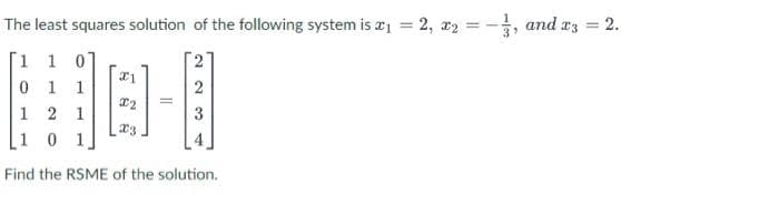 The least squares solution of the following system is a = 2, x2 = -, and a3 = 2.
[1 1 0
0 1
1
2
1
2 1
3
[1 0 1
Find the RSME of the solution.
