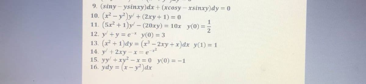 9. (siny - ysinxy)dx + (xcosy- xsinxy)dy = 0
10. (x2 – y?)y + (2xy+ 1) = 0
11. (5x² + 1)y - (20xy) = 10x y(0) = =
12. y +y = e y(0) = 3
13. (x + 1)dy = (x³ – 2xy+x)dx y(1) = 1
14. y + 2xy - x = e*
15. yy +xy? - x = 0 y(0) = -1
16. ydy = (x- y²)dx
