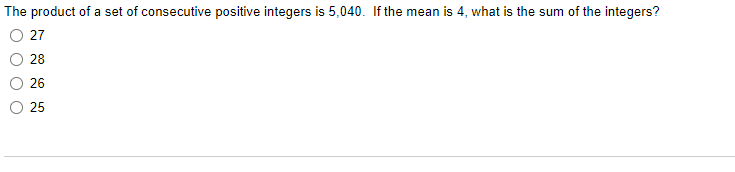 The product of a set of consecutive positive integers is 5,040. If the mean is 4, what is the sum of the integers?
27
28
26
25
