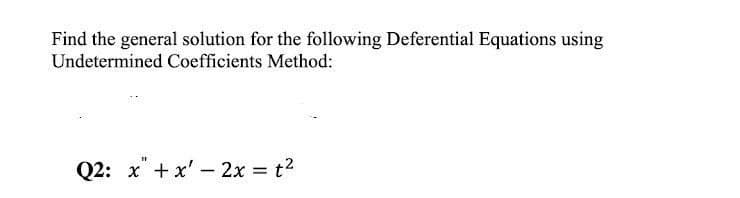 Find the general solution for the following Deferential Equations using
Undetermined Coefficients Method:
Q2: x +x' 2x = t2

