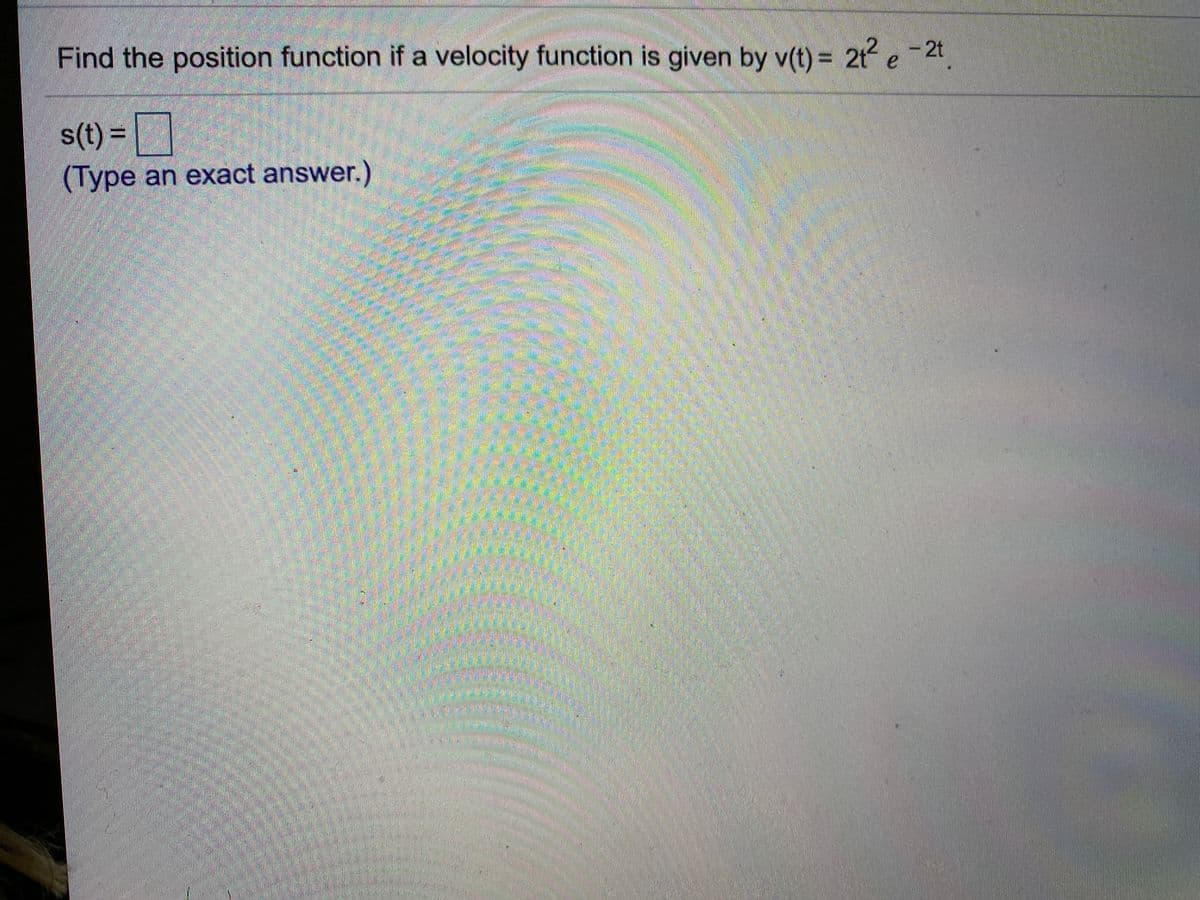Find the position function if a velocity function is given by v(t) = 2t e-2t
s(t) =
(Type an exact answer.)

