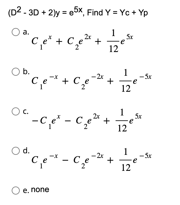 (D2 - 3D + 2)y=e5x, Find Y = Yc+ Yp
O a.
1
0² C₁₂²² + c₂²³ + = 2 e ²
2x
5x
et
C
Се
∙e
1
2
12
b.
C.
O d.
Се
1
-X
Ce
-2x
+ Ce +
2
-C₁e* - C₂e²
с
2
O e. none
2x
+
e-* - C₂
- c₁₂e-²
е
2
-2x
+
1
12
1
12
e
e
1
12
- 5x
5x
- 5x
