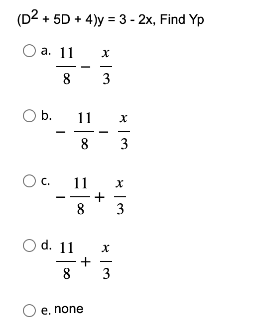 (D2 + 5D + 4)y = 3 - 2x, Find Yp
O a. 11
8
b.
11
8
O C. 11
8
O d. 11
8
O e. none
+
X
3
+
x|m
3
w/x
w|x