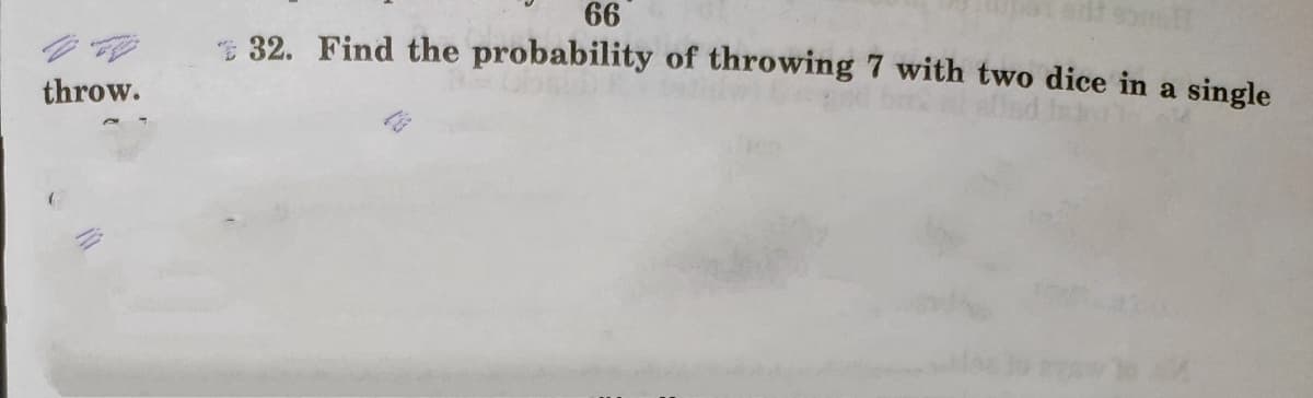 66
* 32. Find the probability of throwing 7 with two dice in a single
throw.
