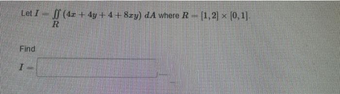 Let I f (4x + 4y + 4+ 8zy) dA where R- [1,2] × (0,1].
R
Find
