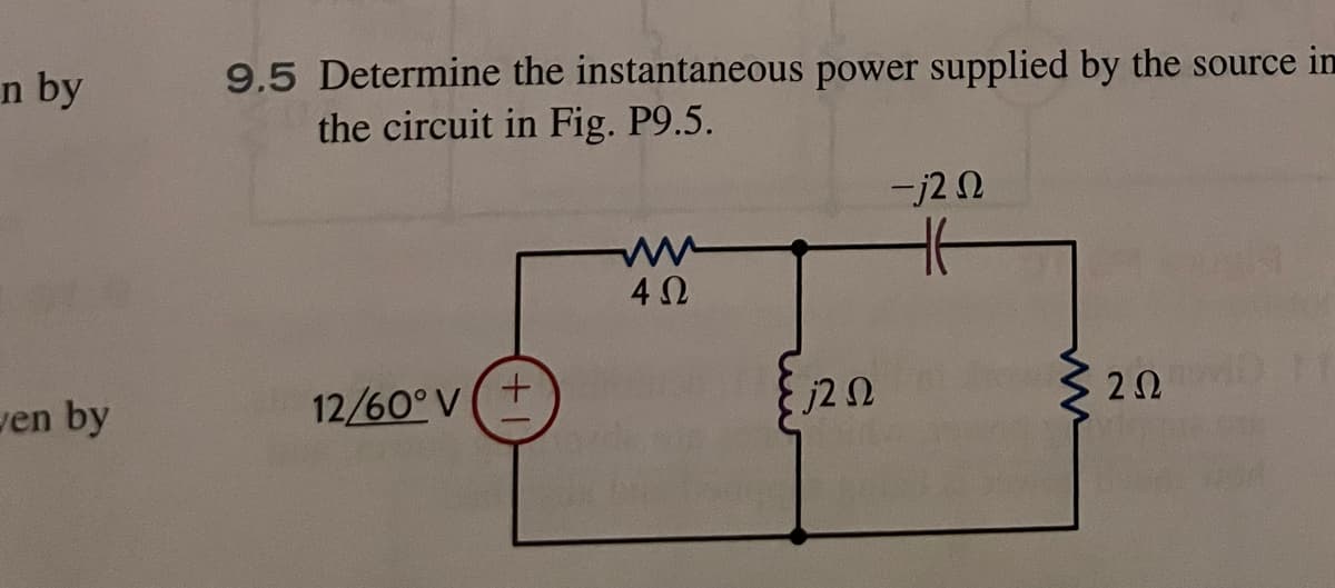 n by
en by
9.5 Determine the instantaneous power supplied by the source in
the circuit in Fig. P9.5.
12/60° V
+
4Ω
j2 Ω
-j2 Ω
Ht
www
202