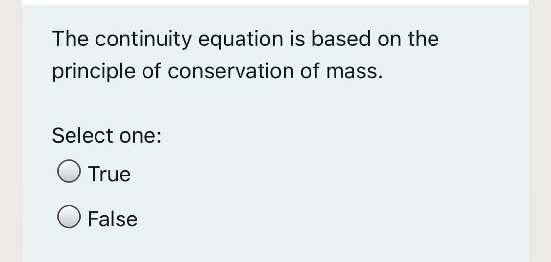 The continuity equation is based on the
principle of conservation of mass.
Select one:
True
False
