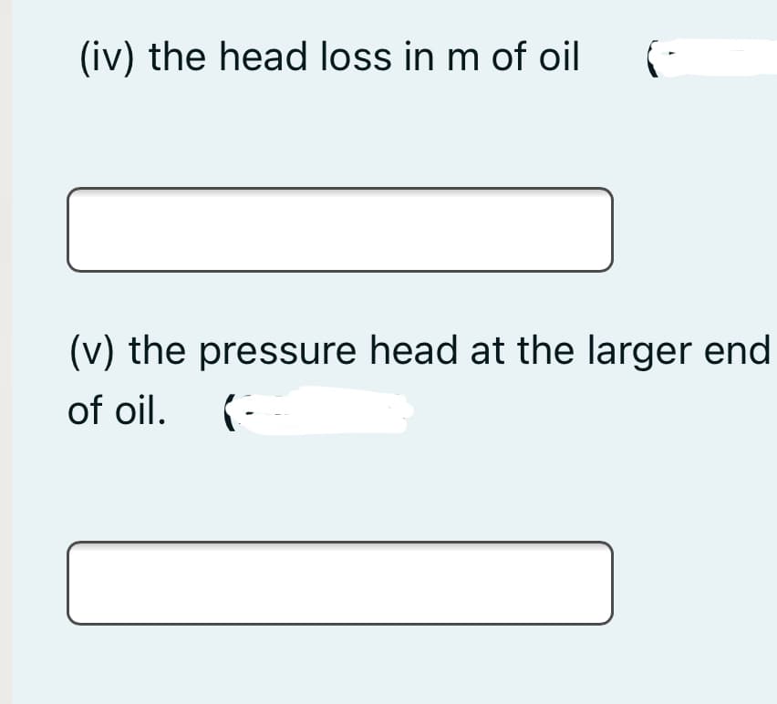 (iv) the head loss in m of oil
(v) the pressure head at the larger end
of oil.
