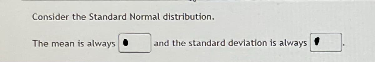 Consider the Standard Normal distribution.
The mean is always
and the standard deviation is always
