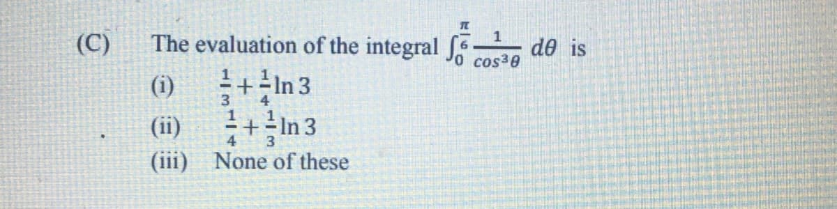 (C)
The evaluation of the integral S.
de is
0 cos30
(i)
1+In 3
3
4
(ii)
그+의 In 3
4
(iii) None of these
