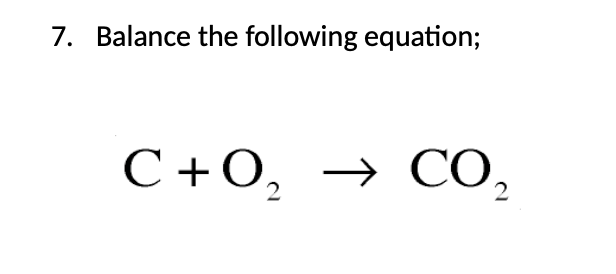 7. Balance the following equation;
C+0, → CO,
