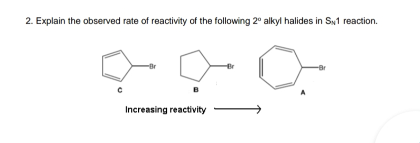 2. Explain the observed rate of reactivity of the following 2° alkyl halides in Sn1 reaction.
-Br
Br
-Br
Increasing reactivity
