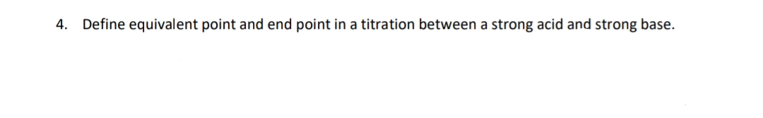 4. Define equivalent point and end point in a titration between a strong acid and strong base.