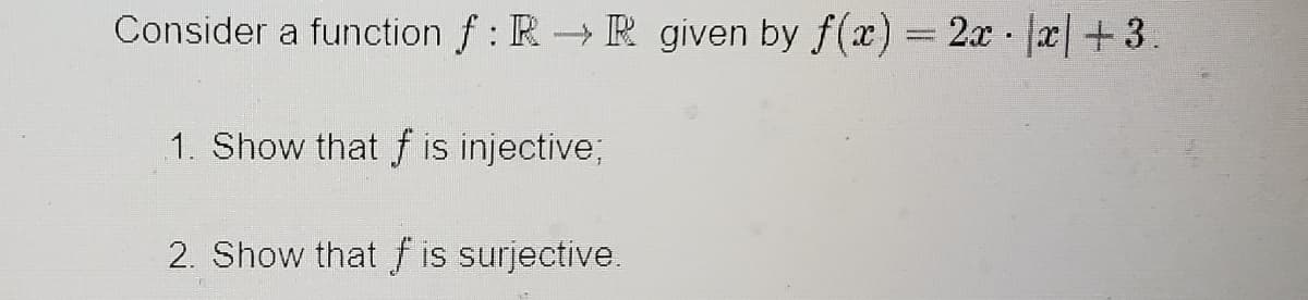 Consider a function f: R R given by f(x) = 2x x+3.
1. Show that f is injective;
2. Show that f is surjective.
