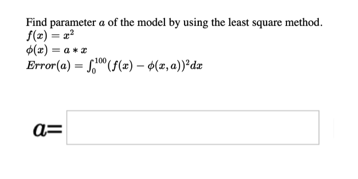 Find parameter a of the model by using the least square method.
f(x) = x²
$(x) = a * x
Error (a) = S"(f(x) – ¢(x, a))²dx
100
a=
