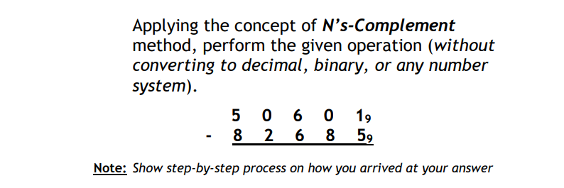 Applying the concept of N's-Complement
method, perform the given operation (without
converting to decimal, binary, or any number
system).
5 0 6
19
8 2
6
8 59
Note: Show step-by-step process on how you arrived at your answer
