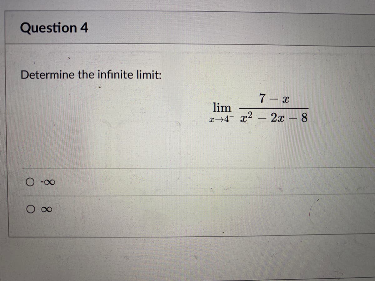 Question 4
Determine the infinite limit:
O
-8
8
7-x
lim
x 4 x² - 2x - 8