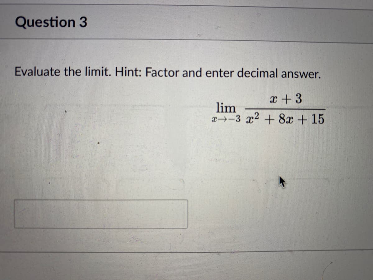 Question 3
Evaluate the limit. Hint: Factor and enter decimal answer.
x + 3
x-3 x² + 8x + 15
lim