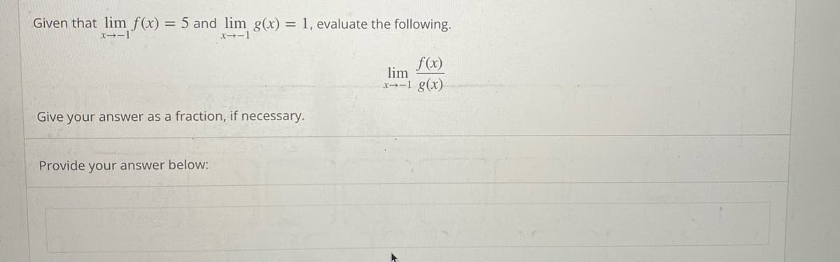 Given that lim f(x) = 5 and lim g(x) = 1, evaluate the following.
x-1
x--1
Give your answer as a fraction, if necessary.
Provide your answer below:
f(x)
lim
x-1 g(x).