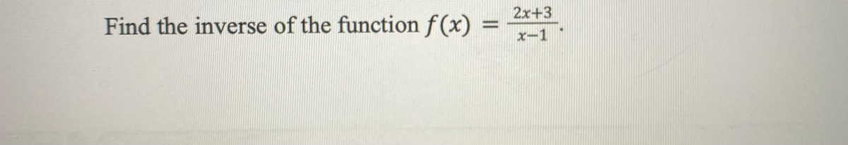 Find the inverse of the function f(x)
2x+3
x-1
