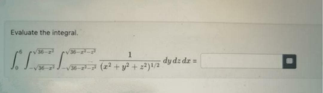 Evaluate the integral.
-6
36-22
36-25/
√36-2²-23
1
√36-2²-2² (x² + y² +22) 1/2
dy dz dx =