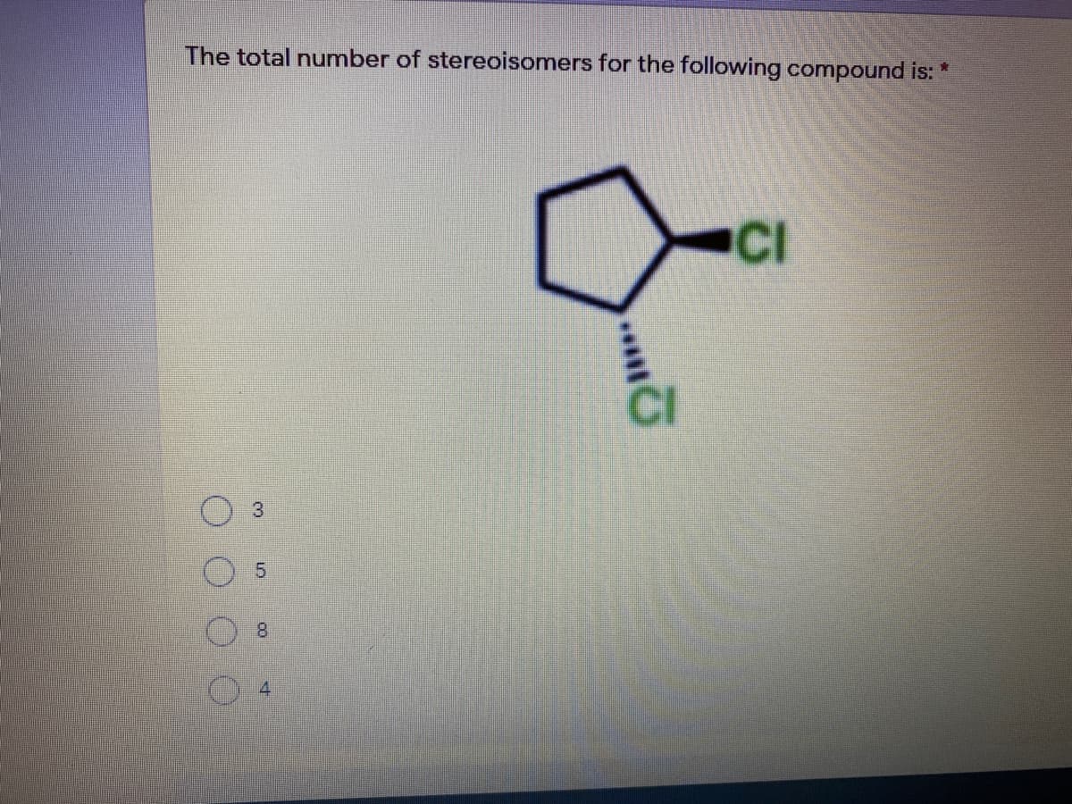 The total number of stereoisomers for the following compound is: *
CI
CI
8.
3.
寸
