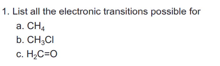 1. List all the electronic transitions possible for
a. CH4
b. CH3CI
c. H₂C=O