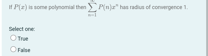If P(x) is some polynomial then ΣP(n)x" has radius of convergence 1.
n=1
Select one:
O True
O False