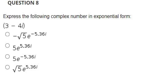 QUESTION 8
Express the following complex number in exponential form:
(3 - 41)
O -/5e-5.36i
5eవ్.36
5e-5.36i
V5e5.36i

