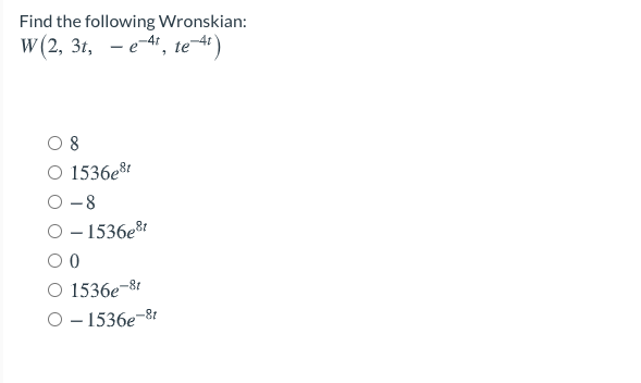 Find the following Wronskian:
w (2, 31, - e, te)
8
O 1536e8
O -8
O - 1536e8
1536e-8t
O- 1536e-81
