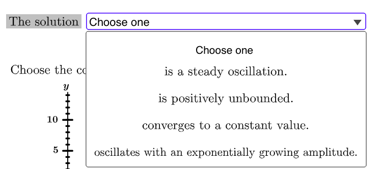 The solution Choose one
Choose one
Choose the cc
is a steady oscillation.
is positively unbounded.
10
converges to a constant value.
oscillates with an exponentially growing amplitude.

