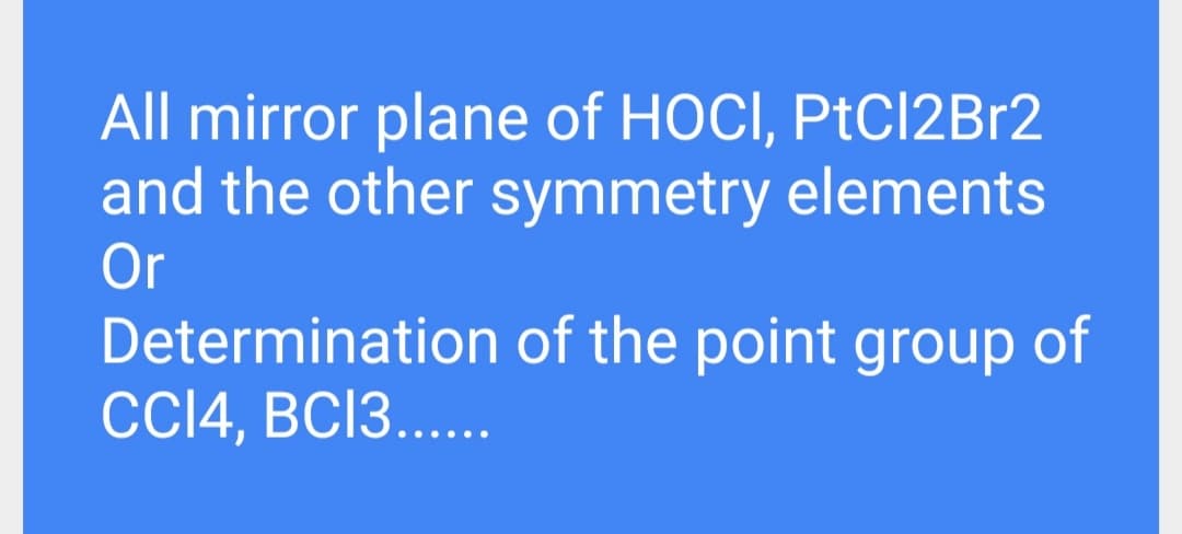 All mirror plane of HOCI, PtCl2Br2
and the other symmetry elements
Or
Determination of the point group of
C14, BC13..
