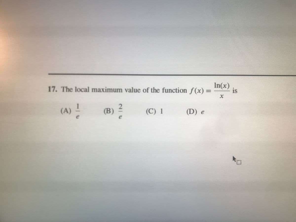 17. The local maximum value of the function f(x) =
In(x)
is
(A) !
(В)
(C) 1
(D) e
e
