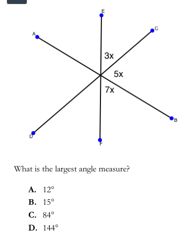 A
3x
5x
7x
What is the largest angle measure?
А. 12°
В. 15°
С. 84°
D. 144°
