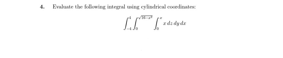 4.
Evaluate the following integral using cylindrical coordinates:
√16-²
L = ["² z dzd
x dz dy dx