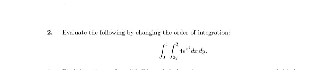 2.
Evaluate the following by changing the order of integration:
LL 4e²% de di
dy.