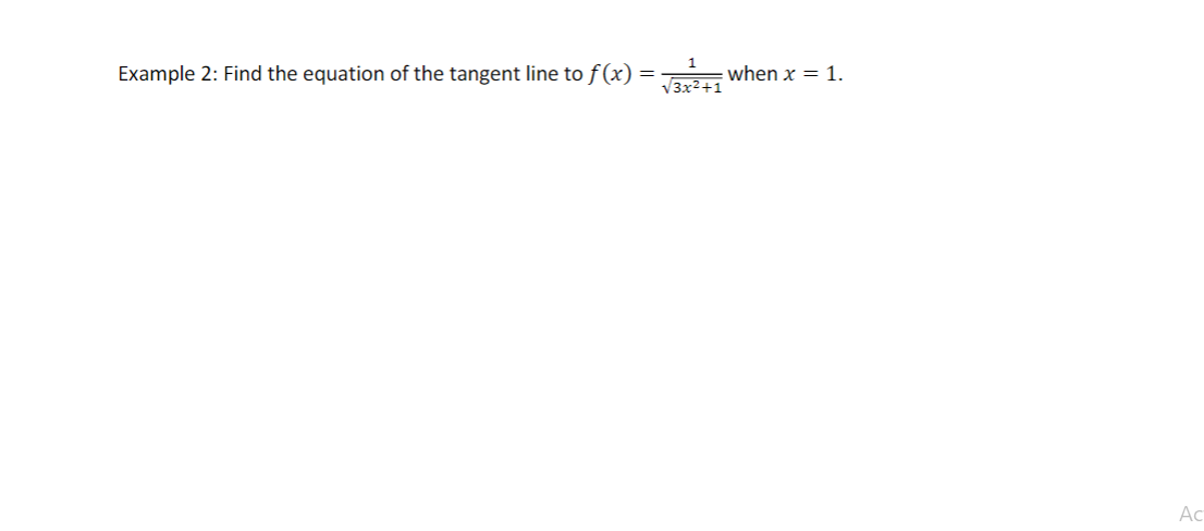 Example 2: Find the equation of the tangent line to f(x) =-
1
when x = 1.
V3x2+1
Ac
