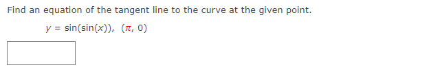 Find an equation of the tangent line to the curve at the given point.
y = sin(sin(x)), (1, 0)
