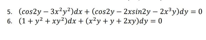 5. (cos2y – 3x²y²)dx + (cos2y – 2xsin2y – 2x³y)dy = 0
6. (1 + y? + xy²)dx + (x²y + y + 2xy)dy = 0
-
%3D
%3D
